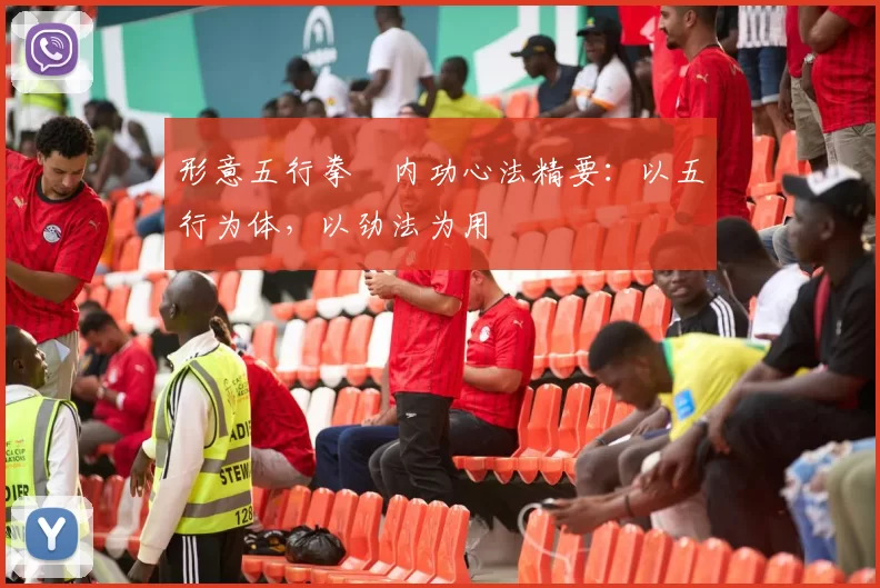 形意五行拳・内功心法精要：以五行为体，以劲法为用