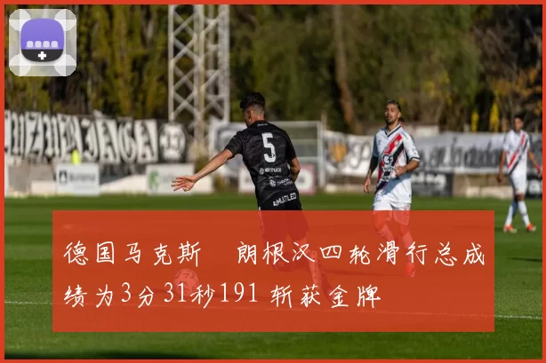 德国马克斯・朗根汉四轮滑行总成绩为3分31秒191 斩获金牌