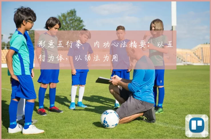 形意五行拳・内功心法精要：以五行为体，以劲法为用