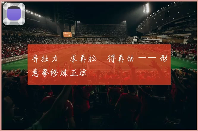 弃拙力・求真松・得真劲 —— 形意拳修炼正途