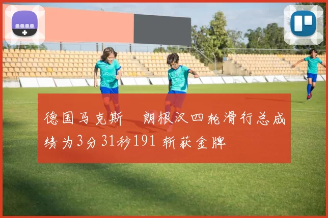 德国马克斯・朗根汉四轮滑行总成绩为3分31秒191 斩获金牌