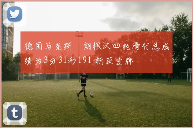 德国马克斯・朗根汉四轮滑行总成绩为3分31秒191 斩获金牌
