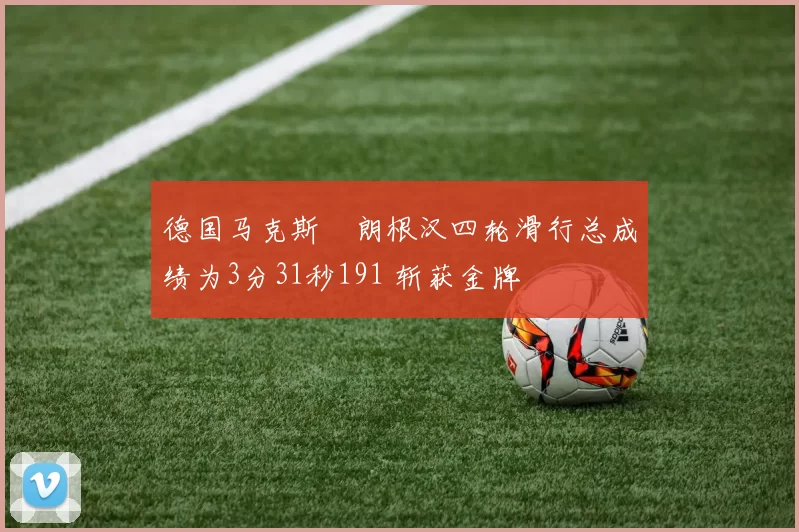 德国马克斯・朗根汉四轮滑行总成绩为3分31秒191 斩获金牌