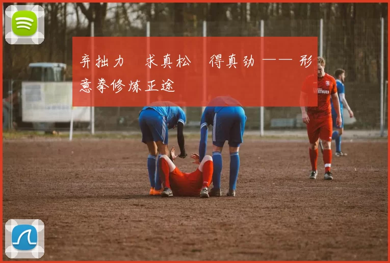 弃拙力・求真松・得真劲 —— 形意拳修炼正途