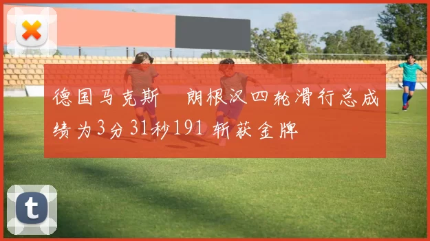 德国马克斯・朗根汉四轮滑行总成绩为3分31秒191 斩获金牌