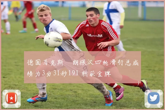 德国马克斯・朗根汉四轮滑行总成绩为3分31秒191 斩获金牌