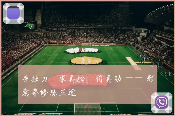 弃拙力・求真松・得真劲 —— 形意拳修炼正途