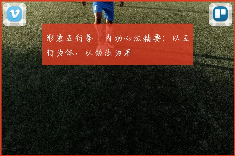 形意五行拳・内功心法精要：以五行为体，以劲法为用