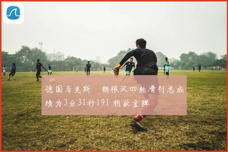 德国马克斯・朗根汉四轮滑行总成绩为3分31秒191 斩获金牌