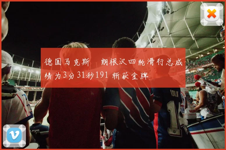 德国马克斯・朗根汉四轮滑行总成绩为3分31秒191 斩获金牌