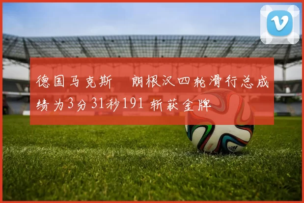 德国马克斯・朗根汉四轮滑行总成绩为3分31秒191 斩获金牌