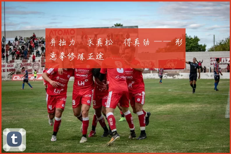 弃拙力・求真松・得真劲 —— 形意拳修炼正途