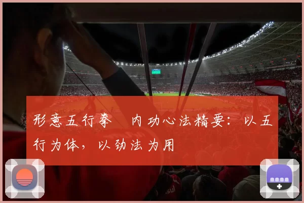形意五行拳・内功心法精要：以五行为体，以劲法为用