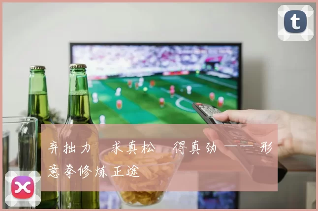 弃拙力・求真松・得真劲 —— 形意拳修炼正途