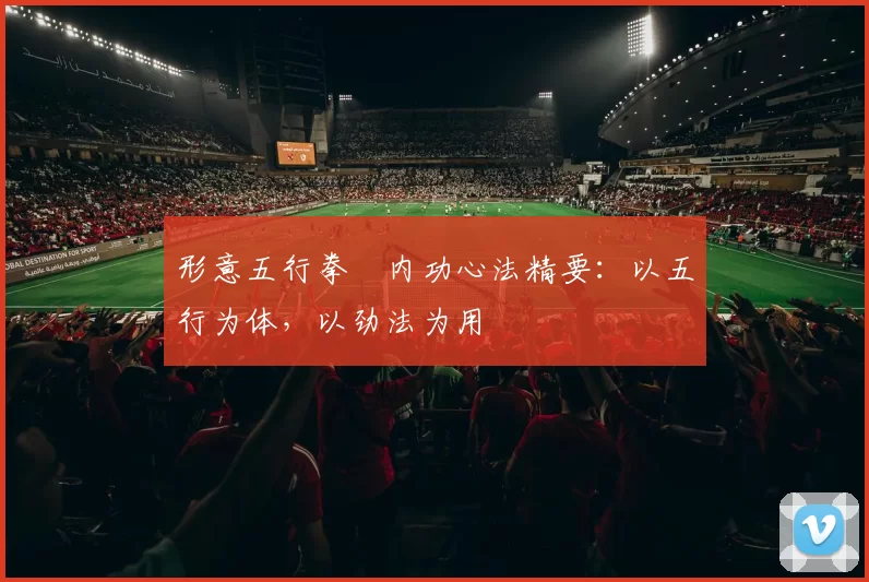 形意五行拳・内功心法精要:以五行为体,以劲法为用