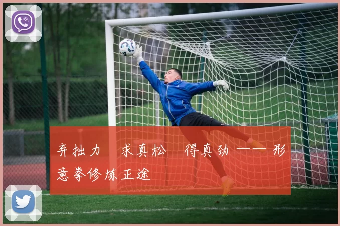 弃拙力・求真松・得真劲 —— 形意拳修炼正途