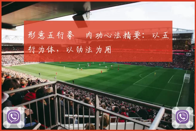 形意五行拳・内功心法精要：以五行为体，以劲法为用