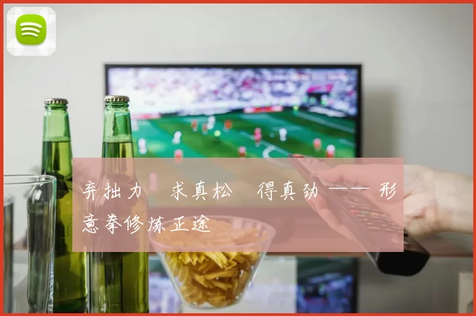 弃拙力・求真松・得真劲 —— 形意拳修炼正途