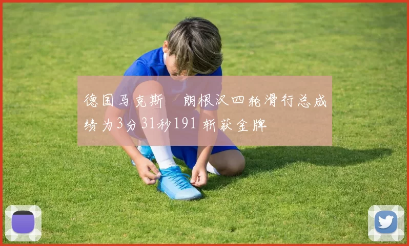 德国马克斯・朗根汉四轮滑行总成绩为3分31秒191 斩获金牌