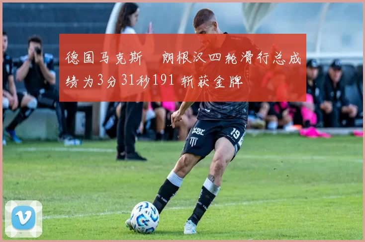 德国马克斯・朗根汉四轮滑行总成绩为3分31秒191 斩获金牌