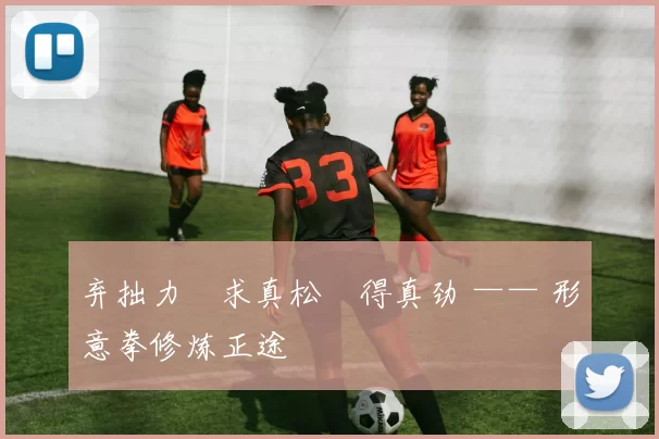 弃拙力・求真松・得真劲 —— 形意拳修炼正途