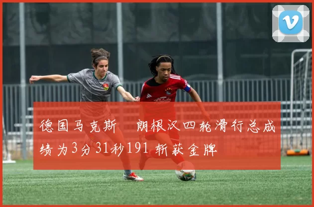 德国马克斯・朗根汉四轮滑行总成绩为3分31秒191 斩获金牌