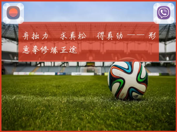 弃拙力・求真松・得真劲 —— 形意拳修炼正途