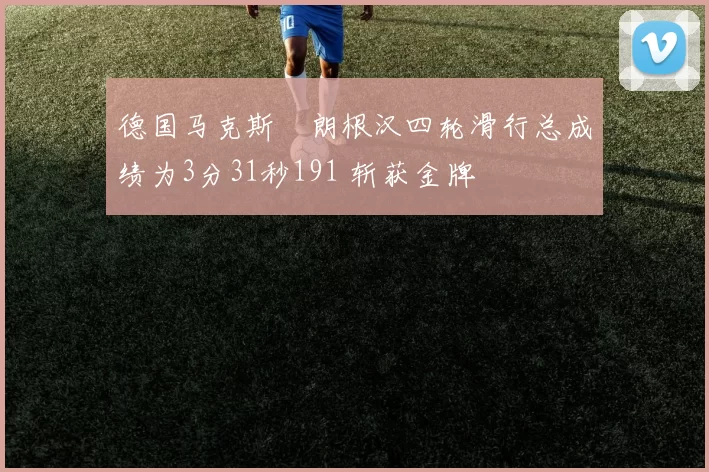 德国马克斯・朗根汉四轮滑行总成绩为3分31秒191 斩获金牌