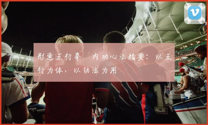 形意五行拳・内功心法精要：以五行为体，以劲法为用