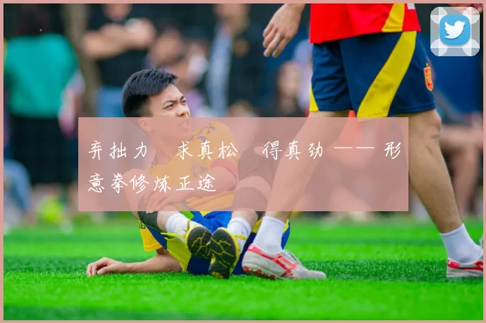 弃拙力・求真松・得真劲 —— 形意拳修炼正途