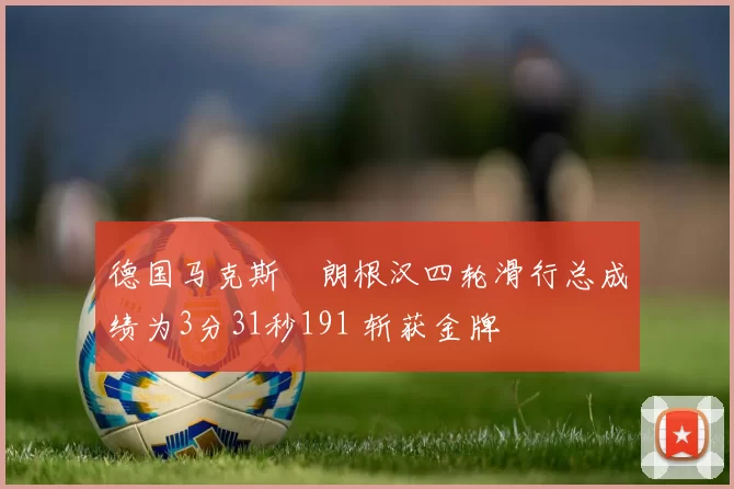 德国马克斯・朗根汉四轮滑行总成绩为3分31秒191 斩获金牌