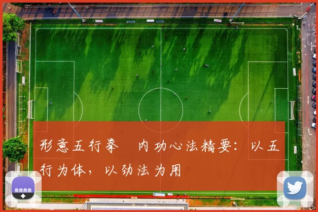 形意五行拳・内功心法精要：以五行为体，以劲法为用