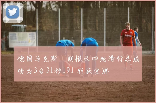 德国马克斯・朗根汉四轮滑行总成绩为3分31秒191 斩获金牌