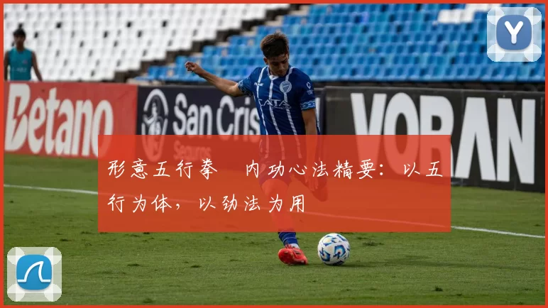 形意五行拳・内功心法精要：以五行为体，以劲法为用