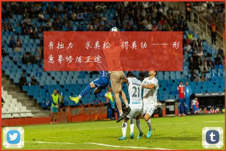 弃拙力・求真松・得真劲 —— 形意拳修炼正途