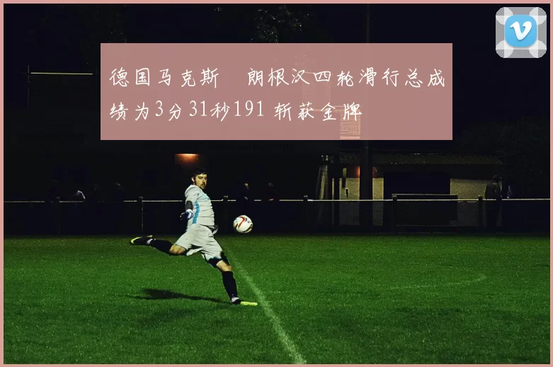 德国马克斯・朗根汉四轮滑行总成绩为3分31秒191 斩获金牌