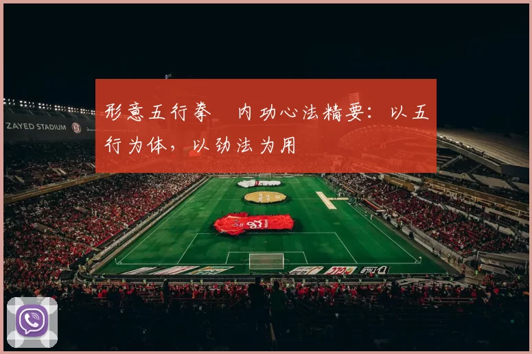 形意五行拳・内功心法精要：以五行为体，以劲法为用