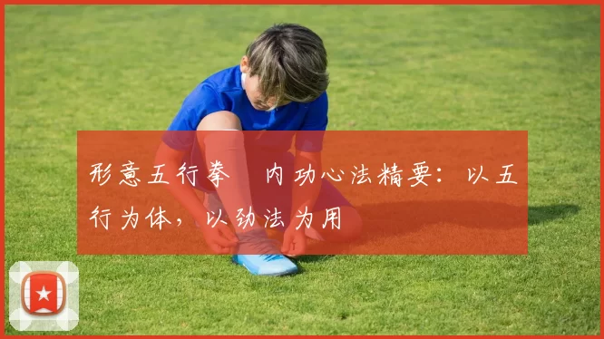 形意五行拳・内功心法精要：以五行为体，以劲法为用