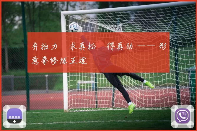 弃拙力・求真松・得真劲 —— 形意拳修炼正途