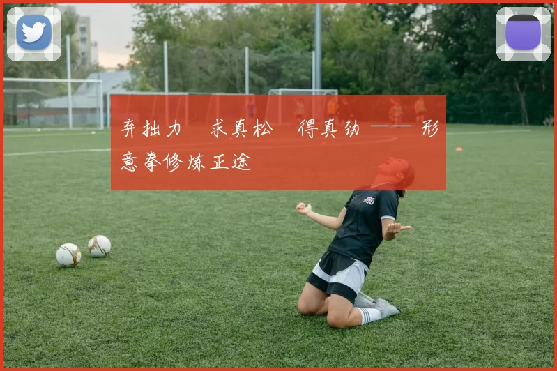 弃拙力・求真松・得真劲 —— 形意拳修炼正途