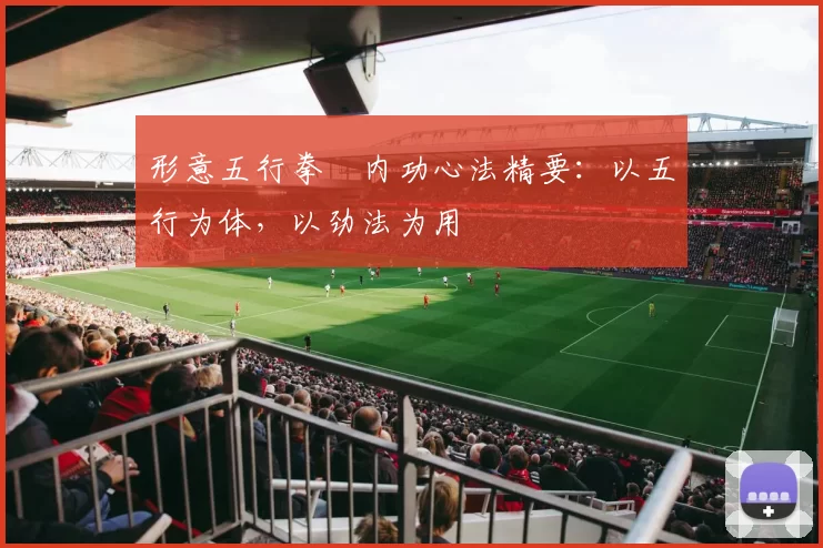 形意五行拳・内功心法精要：以五行为体，以劲法为用