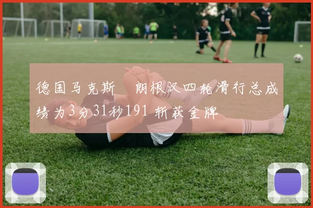 德国马克斯・朗根汉四轮滑行总成绩为3分31秒191 斩获金牌