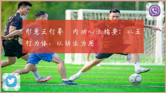 形意五行拳・内功心法精要：以五行为体，以劲法为用