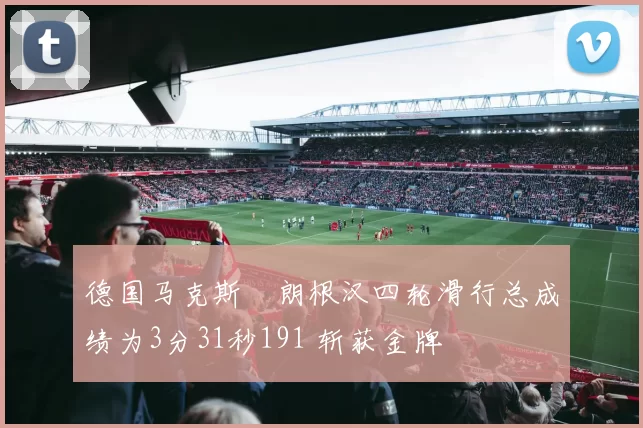 德国马克斯・朗根汉四轮滑行总成绩为3分31秒191 斩获金牌