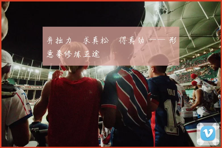 弃拙力・求真松・得真劲 —— 形意拳修炼正途