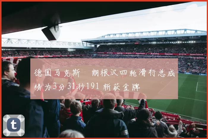 德国马克斯・朗根汉四轮滑行总成绩为3分31秒191 斩获金牌