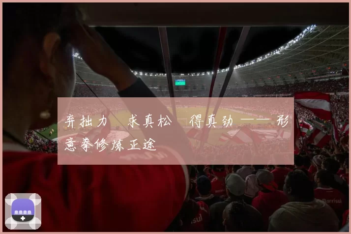 弃拙力・求真松・得真劲 —— 形意拳修炼正途