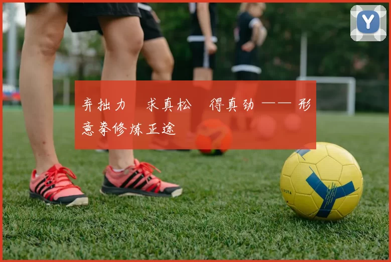 弃拙力・求真松・得真劲 —— 形意拳修炼正途