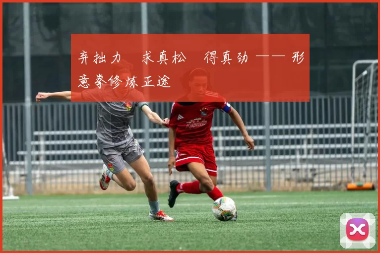 弃拙力・求真松・得真劲 —— 形意拳修炼正途