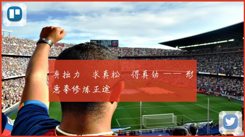 弃拙力・求真松・得真劲 —— 形意拳修炼正途